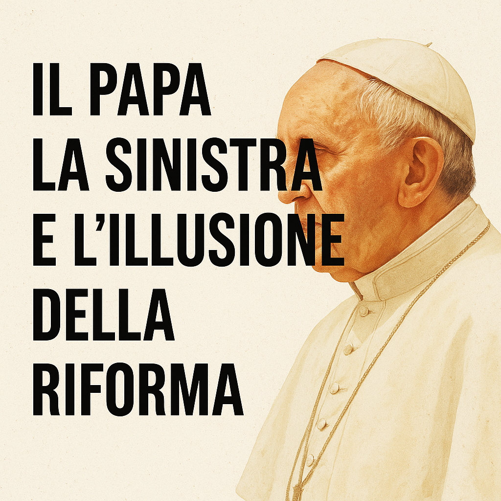 Il Papa, la Sinistra e l’Illusione della Riforma